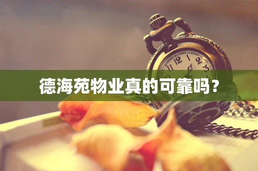 德海苑物业真的可靠吗？