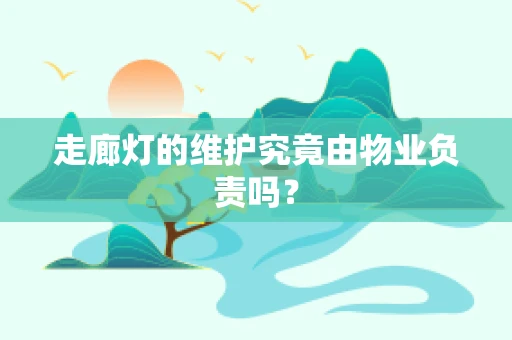 走廊灯的维护究竟由物业负责吗？