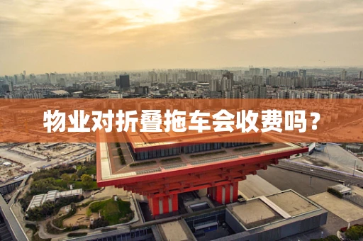 物业对折叠拖车会收费吗？
