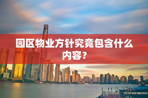园区物业方针究竟包含什么内容？