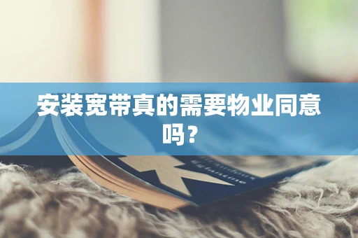 安装宽带真的需要物业同意吗？