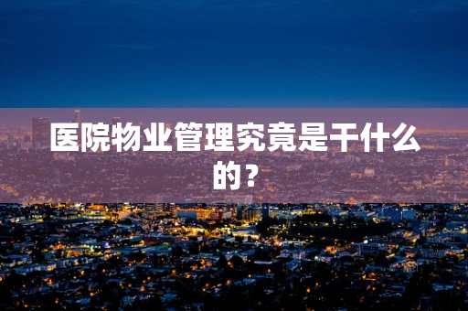 医院物业管理究竟是干什么的？