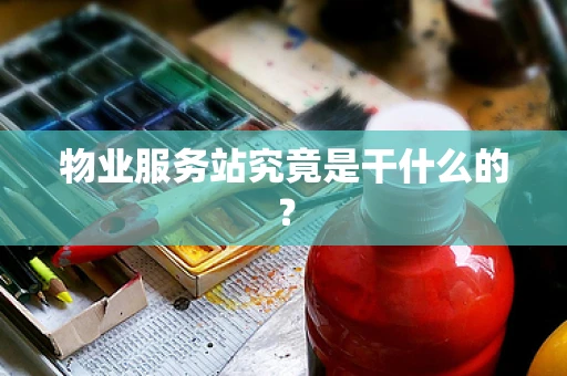 物业服务站究竟是干什么的？
