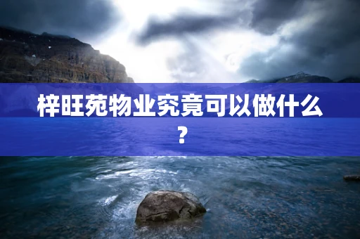 梓旺苑物业究竟可以做什么？
