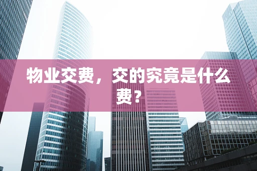 物业交费，交的究竟是什么费？