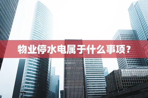 物业停水电属于什么事项？