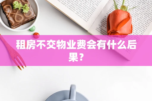 租房不交物业费会有什么后果？