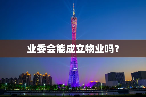 业委会能成立物业吗？