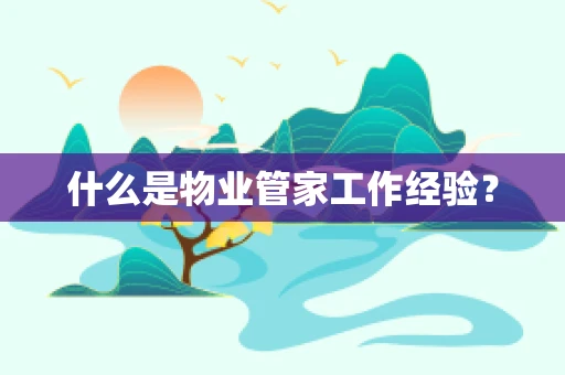 什么是物业管家工作经验？