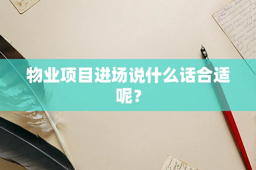 物业项目进场说什么话合适呢？