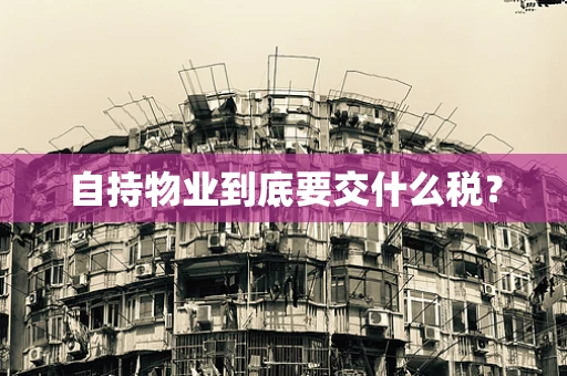 自持物业到底要交什么税？
