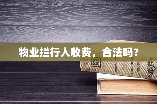 物业拦行人收费，合法吗？