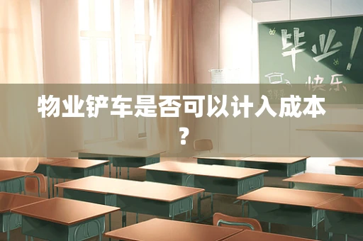 物业铲车是否可以计入成本？