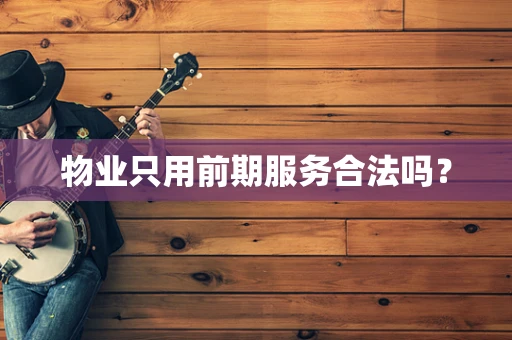 物业只用前期服务合法吗？