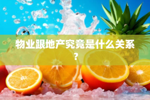 物业跟地产究竟是什么关系？