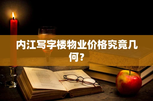 内江写字楼物业价格究竟几何？