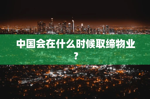 中国会在什么时候取缔物业？