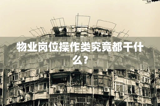 物业岗位操作类究竟都干什么？