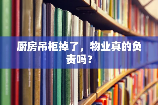 厨房吊柜掉了，物业真的负责吗？
