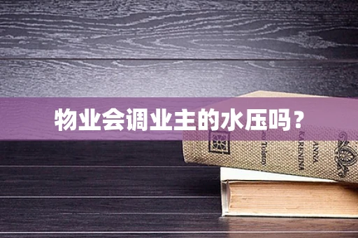 物业会调业主的水压吗？