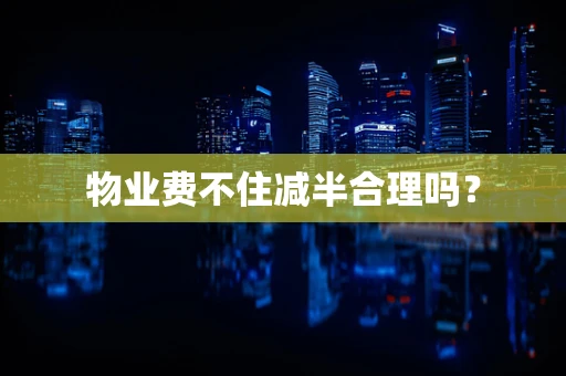 物业费不住减半合理吗？