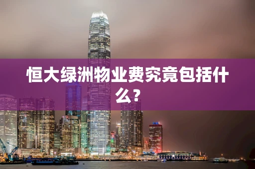 恒大绿洲物业费究竟包括什么？