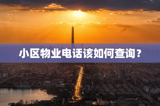 小区物业电话该如何查询？