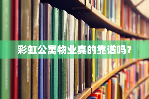 彩虹公寓物业真的靠谱吗？