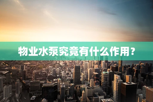 物业水泵究竟有什么作用？