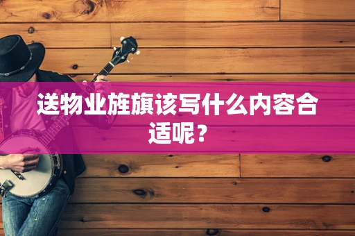 送物业旌旗该写什么内容合适呢？