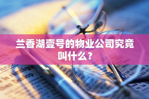 兰香湖壹号的物业公司究竟叫什么？