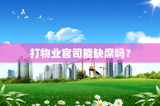打物业官司能缺席吗？