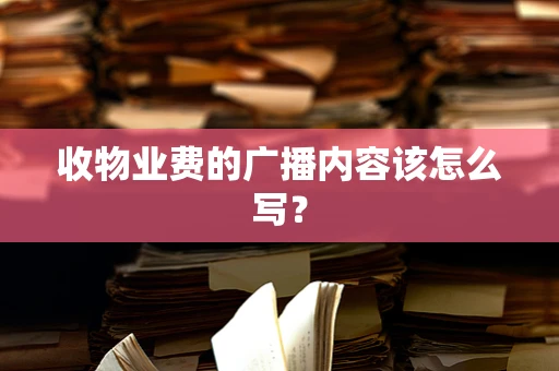 收物业费的广播内容该怎么写？
