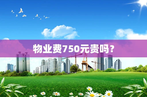 物业费750元贵吗？