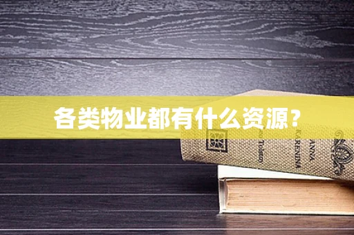 各类物业都有什么资源？