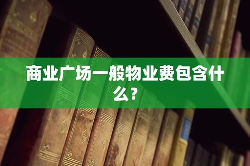 商业广场一般物业费包含什么？