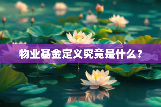 物业基金定义究竟是什么？