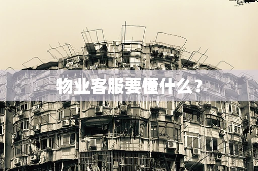 物业客服要懂什么？