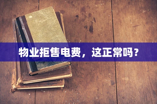 物业拒售电费，这正常吗？