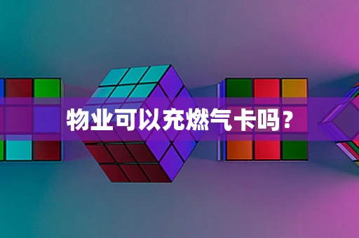 物业可以充燃气卡吗？