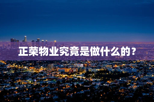 正荣物业究竟是做什么的？