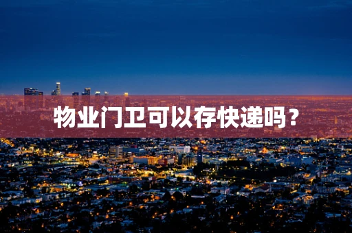 物业门卫可以存快递吗？