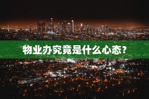 物业办究竟是什么心态？