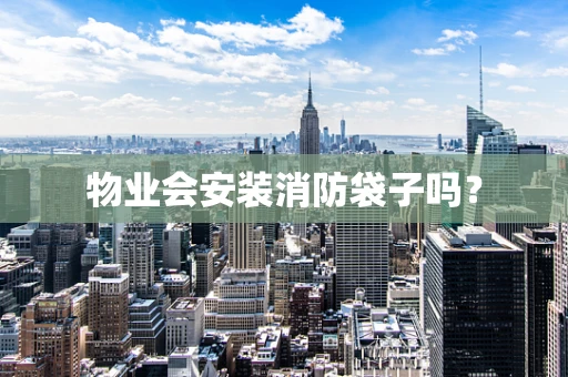 物业会安装消防袋子吗？