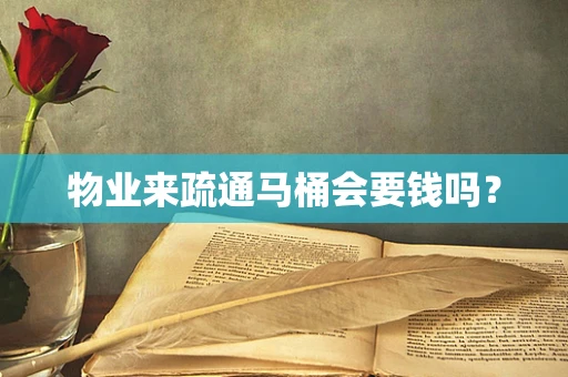 物业来疏通马桶会要钱吗？