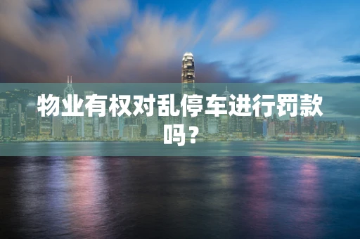 物业有权对乱停车进行罚款吗？