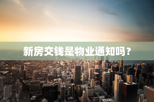新房交钱是物业通知吗？
