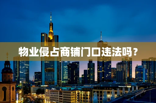 物业侵占商铺门口违法吗？
