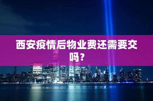 西安疫情后物业费还需要交吗？