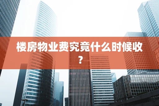 楼房物业费究竟什么时候收？